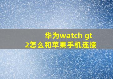 华为watch gt2怎么和苹果手机连接